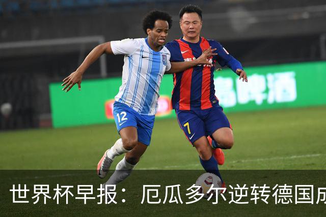 世界杯早报：厄瓜多尔逆转德国成功出线 科特迪瓦队史首次出线