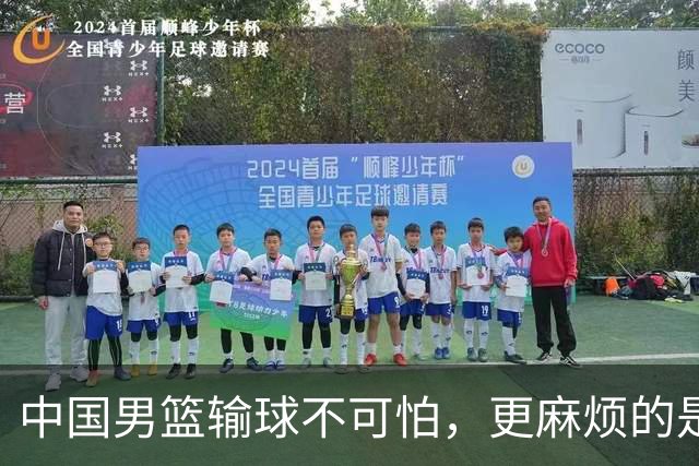 中国男篮输球不可怕，更麻烦的是这三件事，世预赛可能要垫底出局