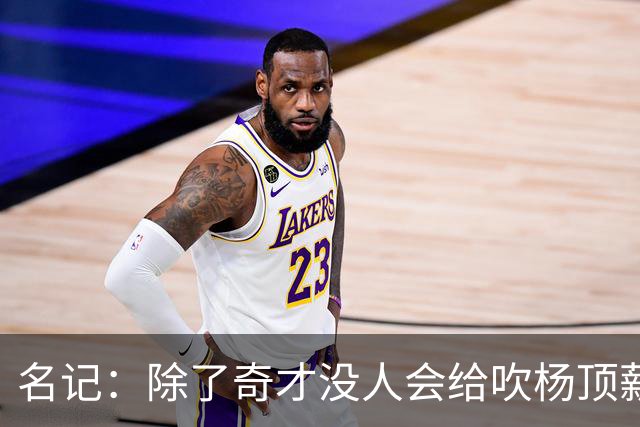 名记：除了奇才没人会给吹杨顶薪 浓眉交易价值低也因想要顶薪