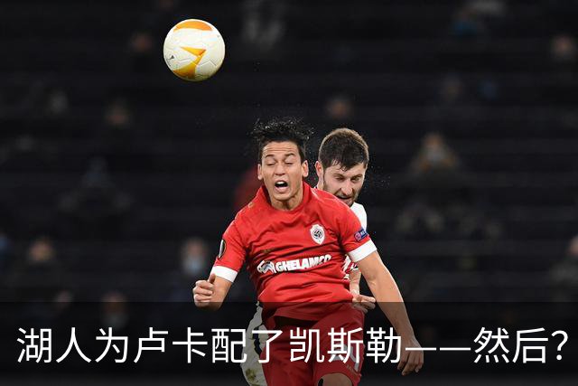 湖人为卢卡配了凯斯勒——然后？
