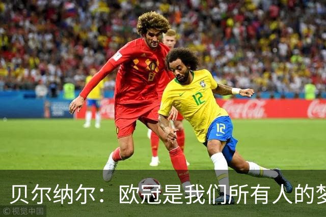 贝尔纳尔：欧冠是我们所有人的梦想 我愿意现在签约终身效力巴萨