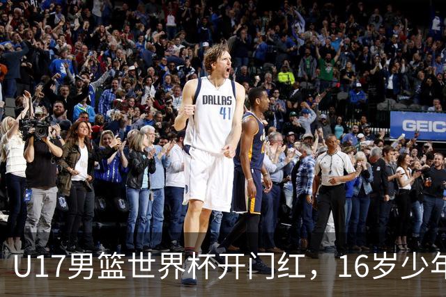 U17男篮世界杯开门红，16岁少年比肩王俊杰？下场将迎欧洲劲旅大考